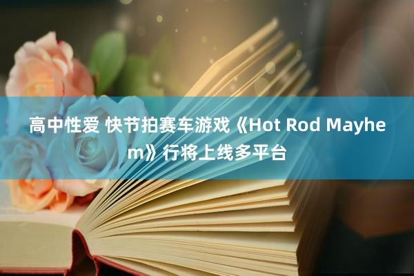 高中性爱 快节拍赛车游戏《Hot Rod Mayhem》行将上线多平台