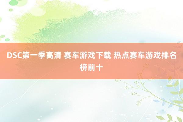 DSC第一季高清 赛车游戏下载 热点赛车游戏排名榜前十