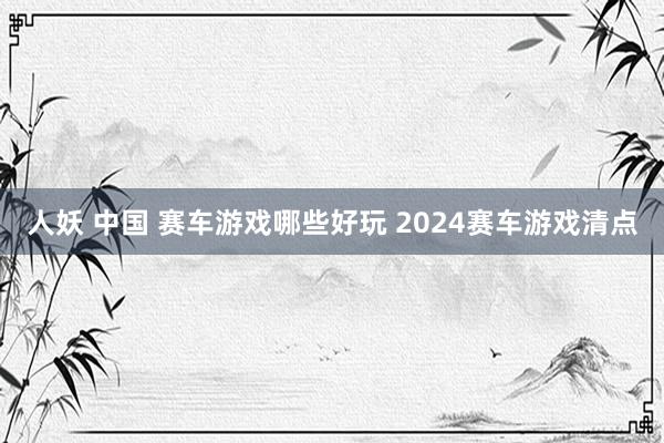 人妖 中国 赛车游戏哪些好玩 2024赛车游戏清点
