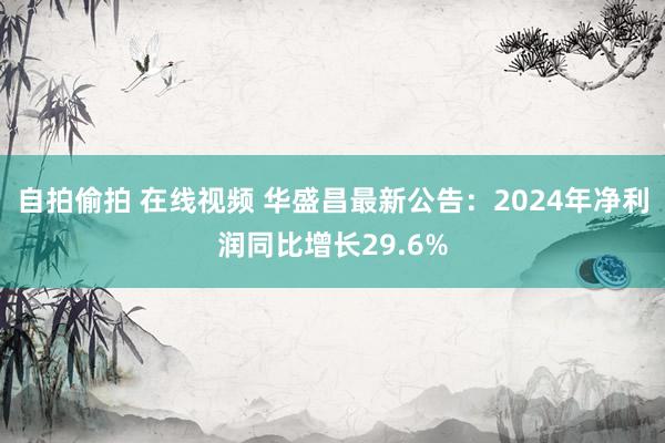 自拍偷拍 在线视频 华盛昌最新公告：2024年净利润同比增长29.6%
