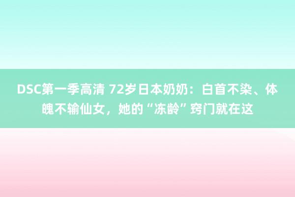 DSC第一季高清 72岁日本奶奶：白首不染、体魄不输仙女，她的“冻龄”窍门就在这