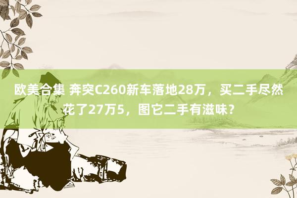 欧美合集 奔突C260新车落地28万，买二手尽然花了27万5，图它二手有滋味？
