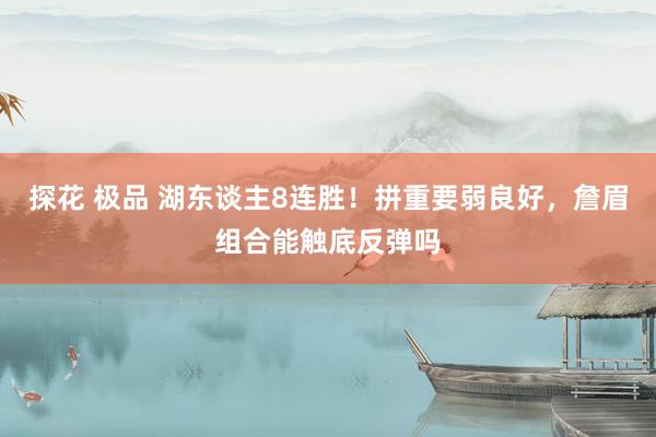 探花 极品 湖东谈主8连胜！拼重要弱良好，詹眉组合能触底反弹吗