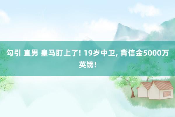 勾引 直男 皇马盯上了! 19岁中卫， 背信金5000万英镑!