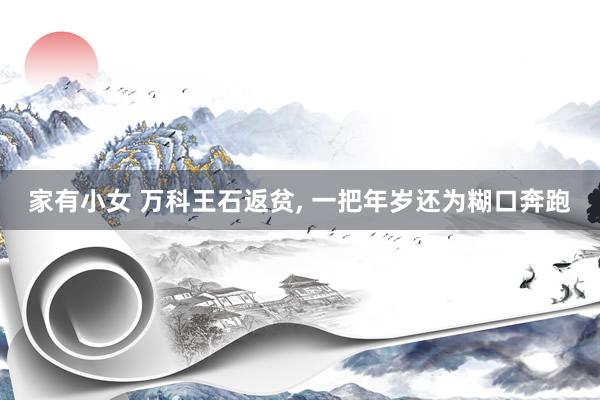 家有小女 万科王石返贫， 一把年岁还为糊口奔跑