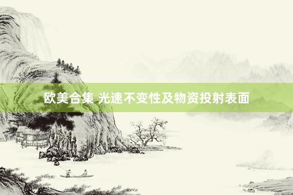 欧美合集 光速不变性及物资投射表面