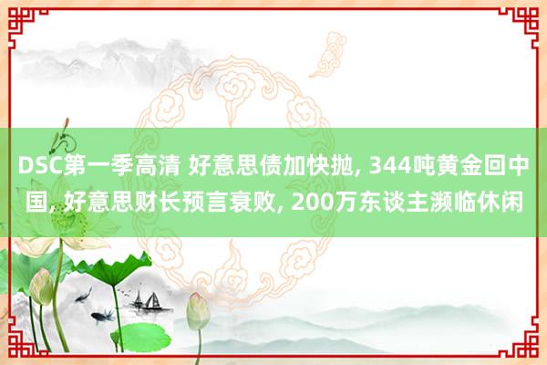 DSC第一季高清 好意思债加快抛， 344吨黄金回中国， 好意思财长预言衰败， 200万东谈主濒临休闲