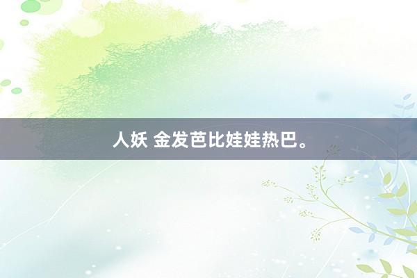 人妖 金发芭比娃娃热巴。