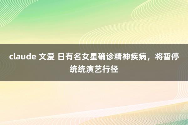 claude 文爱 日有名女星确诊精神疾病，将暂停统统演艺行径