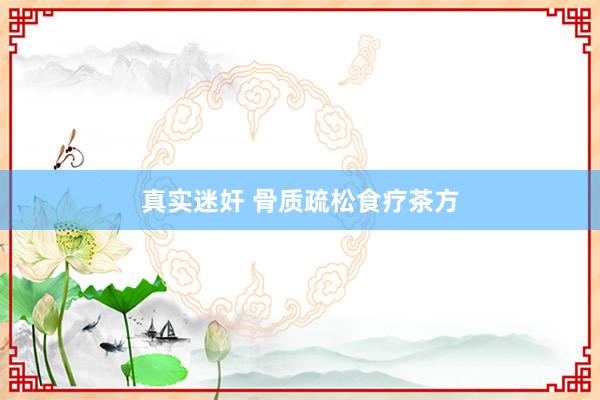 真实迷奸 骨质疏松食疗茶方