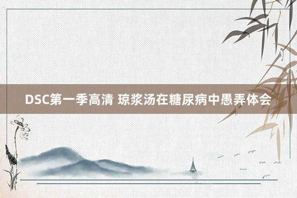 DSC第一季高清 琼浆汤在糖尿病中愚弄体会