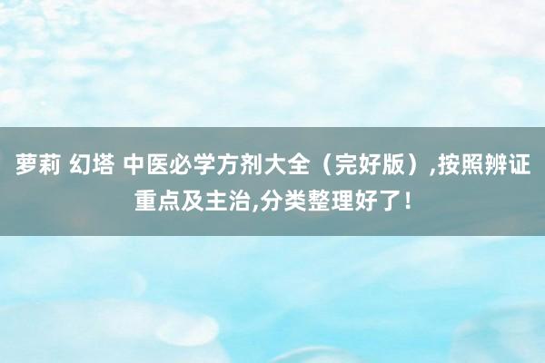 萝莉 幻塔 中医必学方剂大全（完好版），按照辨证重点及主治，分类整理好了！