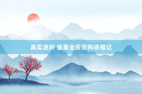 真实迷奸 雀巢全资收购徐福记